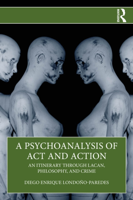 A Psychoanalysis of Act and Action: An Itinerary through Lacan, Philosophy, and Crime
