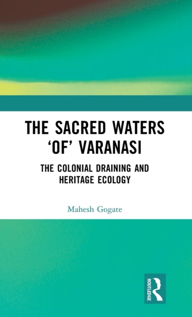 The Sacred Waters ‘of’ Varanasi: The Colonial Draining and Heritage Ecology