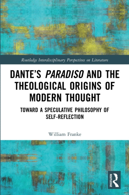 Dante’s Paradiso and the Theological Origins of Modern Thought: Toward a Speculative Philosophy of Self-Reflection