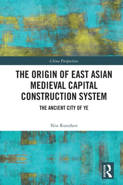 The Origin of East Asian Medieval Capital Construction System: The Ancient City of Ye