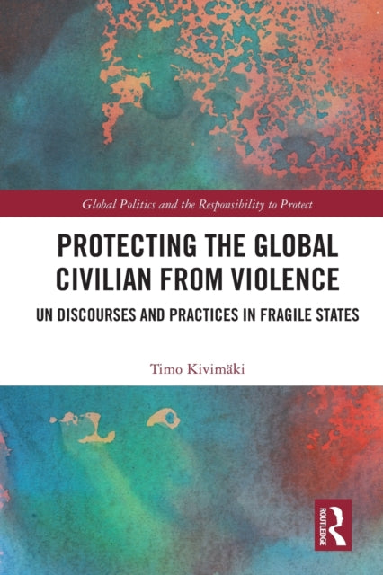 Protecting the Global Civilian from Violence: UN Discourses and Practices in Fragile States