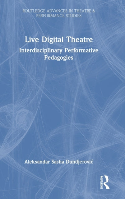 Live Digital Theatre: Interdisciplinary Performative Pedagogies