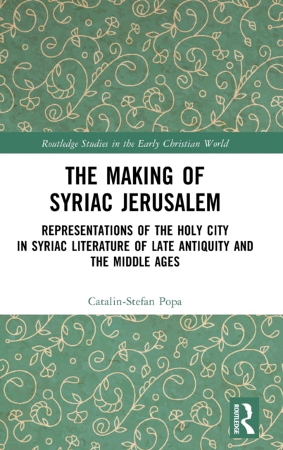 The Making of Syriac Jerusalem: Representations of the Holy City in Syriac Literature of Late Antiquity and the Middle Ages