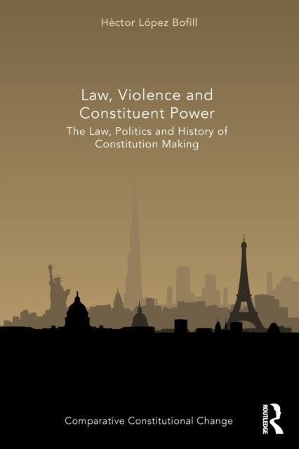 Law, Violence and Constituent Power: The Law, Politics And History Of Constitution Making