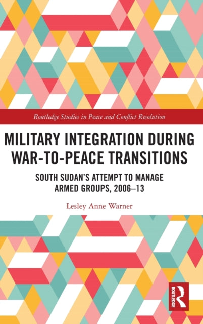 Military Integration during War-to-Peace Transitions: South Sudan’s Attempt to Manage Armed Groups, 2006-13