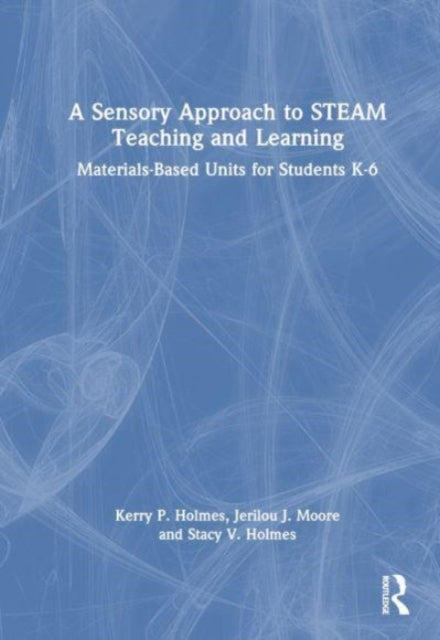 A Sensory Approach to STEAM Teaching and Learning: Materials-Based Units for Students K-6