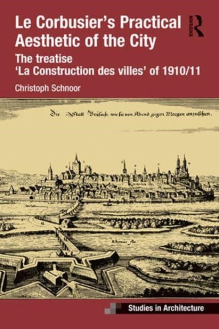Le Corbusier’s Practical Aesthetic of the City: The treatise ‘La Construction des villes’ of 1910/11