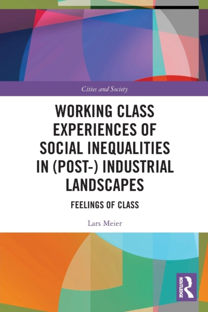 Working Class Experiences of Social Inequalities in (Post-) Industrial Landscapes: Feelings of Class