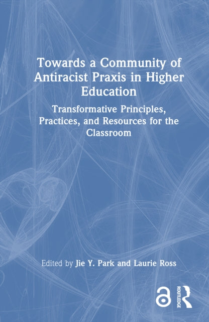 Towards a Community of Antiracist Praxis in Higher Education: Transformative Principles, Practices, and Resources for the Classroom