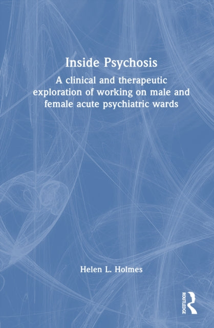 Inside Psychosis: A clinical and therapeutic exploration of working on male and female acute psychiatric wards