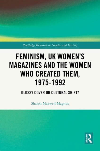 Feminism, UK Women’s Magazines and the Women who Created Them, 1975-1992: Glossy Cover or Cultural Shift?