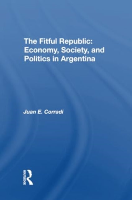 The Fitful Republic: Economy, Society, And Politics In Argentina