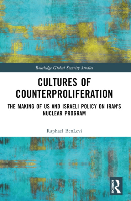 Cultures of Counterproliferation: The Making of US and Israeli Policy on Iran's Nuclear Program