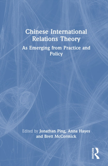 Chinese International Relations Theory: As Emerging from Practice and Policy