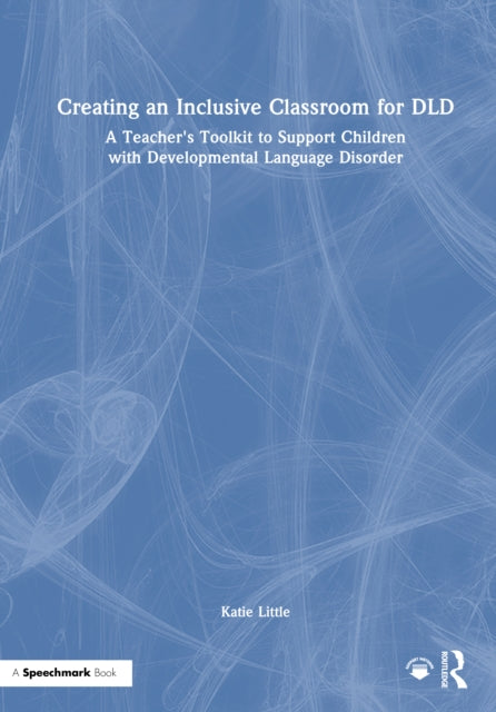 Creating an Inclusive Classroom for DLD: A Teacher's Toolkit to Support Children with Developmental Language Disorder