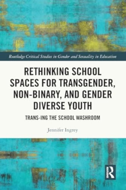 Rethinking School Spaces for Transgender, Non-binary, and Gender Diverse Youth: Trans-ing the School Washroom