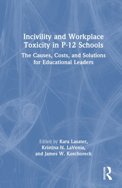 Incivility and Workplace Toxicity in P-12 Schools: The Causes, Costs, and Solutions for Educational Leaders