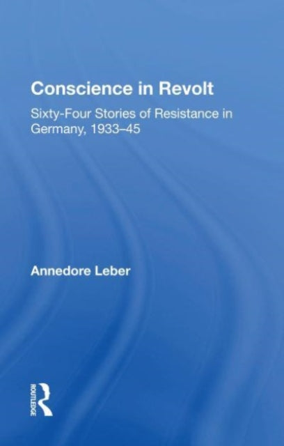 Conscience In Revolt: Sixty-four Stories Of Resistance In Germany, 1933-45