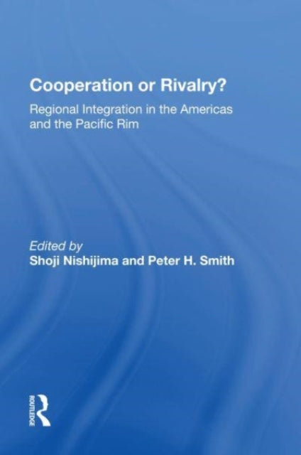 Cooperation Or Rivalry?: Regional Integration In The Americas And The Pacific Rim