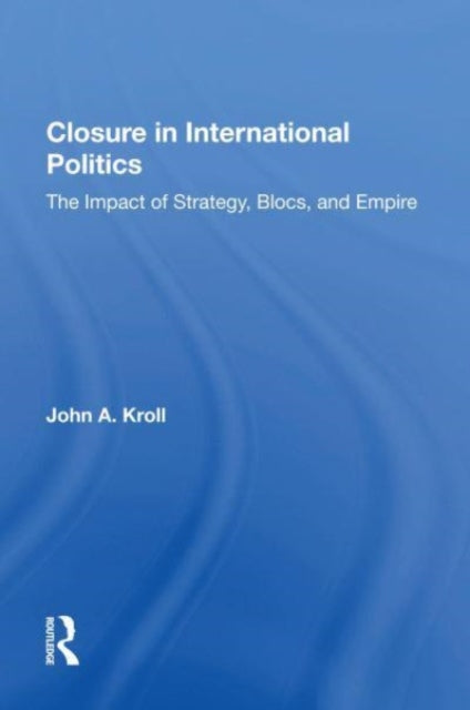 Closure In International Politics: The Impact Of Strategy, Blocs, And Empire