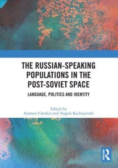 The Russian-speaking Populations in the Post-Soviet Space: Language, Politics and Identity