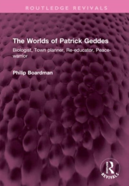 The Worlds of Patrick Geddes: Biologist, Town planner, Re-educator, Peace-warrior