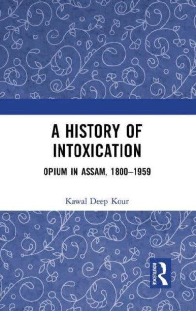 A History of Intoxication: Opium in Assam, 1800–1959