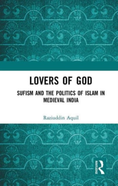 Lovers of God: Sufism and the Politics of Islam in Medieval India