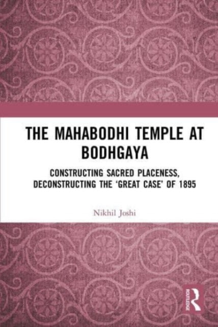 The Mahabodhi Temple at Bodhgaya: Constructing Sacred Placeness, Deconstructing the ‘Great Case’ of 1895