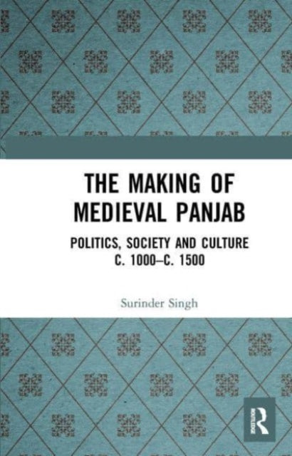 The Making of Medieval Panjab: Politics, Society and Culture c. 1000–c. 1500
