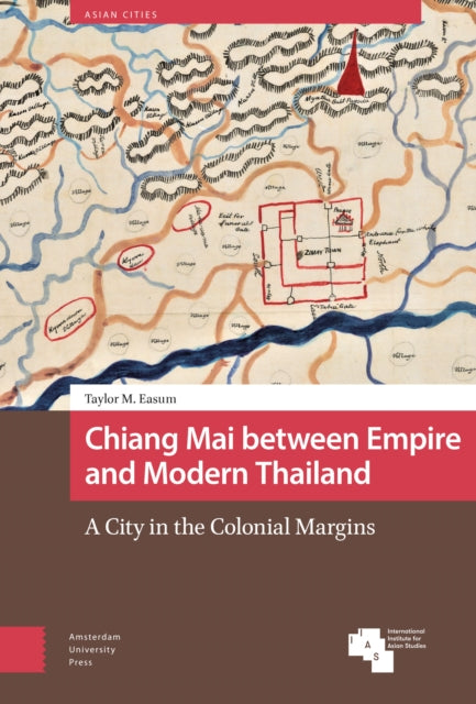 Chiang Mai between Empire and Modern Thailand: A City in the Colonial Margins