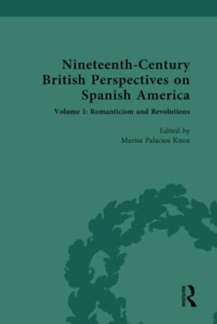 Nineteenth-Century British Perspectives on Spanish America: Volume I: Romanticism and Revolutions