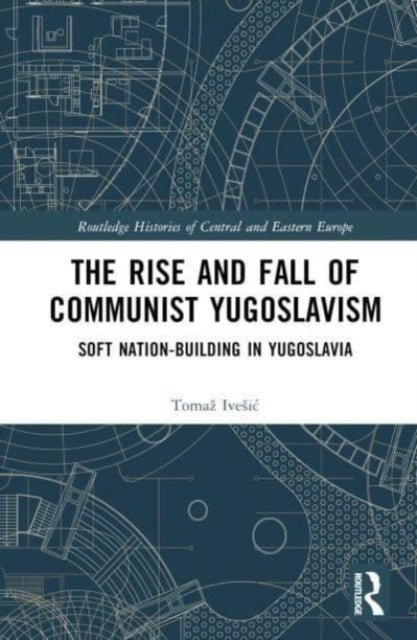The Rise and Fall of Communist Yugoslavism: Soft Nation-Building in Yugoslavia