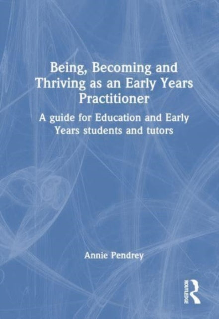 Being, Becoming and Thriving as an Early Years Practitioner: A Guide for Education and Early Years Students and Tutors