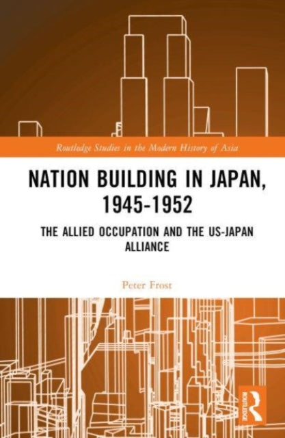 Nation Building in Japan, 1945–1952: The Allied Occupation and the US-Japan Alliance