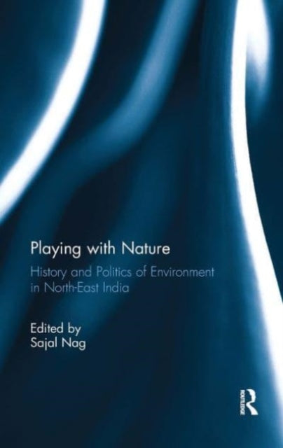 Playing with Nature: History and Politics of Environment in North-East India