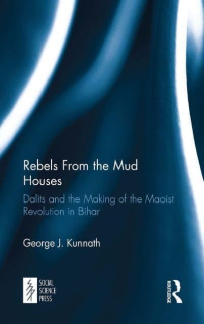 Rebels From the Mud Houses: Dalits and the Making of the Maoist Revolution in Bihar