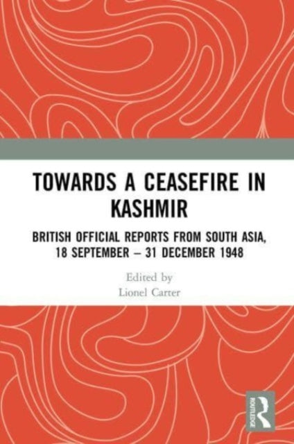 Towards a Ceasefire in Kashmir: British Official Reports from South Asia, 18 September – 31 December 1948