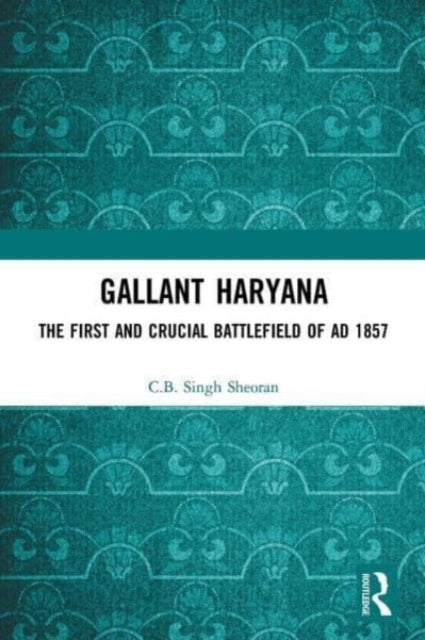 Gallant Haryana: The First and Crucial Battlefield of AD 1857