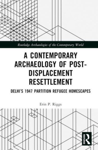A Contemporary Archaeology of Post-Displacement Resettlement: Delhi’s 1947 Partition Refugee Homescapes