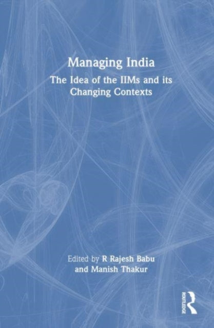 Managing India: The Idea of IIMs and its Changing Contexts