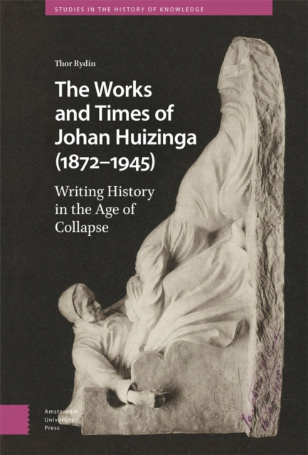 The Works and Times of Johan Huizinga (1872–1945): Writing History in the Age of Collapse