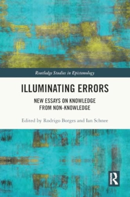Illuminating Errors: New Essays on Knowledge from Non-Knowledge