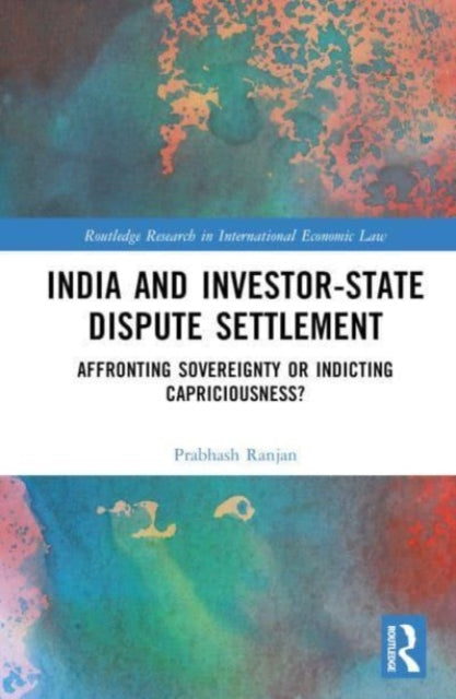 India and Investor-State Dispute Settlement: Affronting Sovereignty or Indicting Capriciousness?