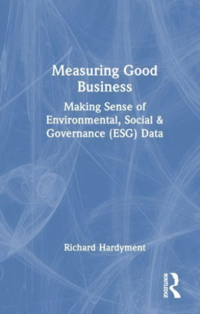 Measuring Good Business: Making Sense of Environmental, Social and Governance (ESG) Data