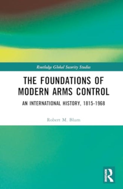The Foundations of Modern Arms Control: An International History, 1815-1968