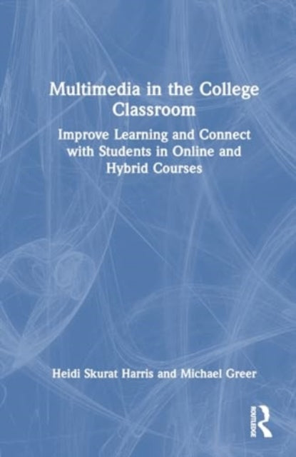 Multimedia in the College Classroom: Improve Learning and Connect with Students in Online and Hybrid Courses