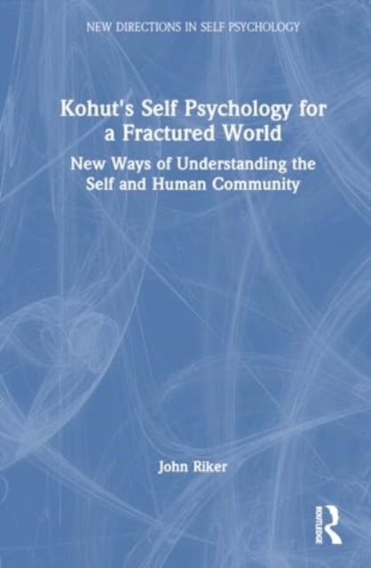 Kohut's Self Psychology for a Fractured World: New Ways of Understanding the Self and Human Community