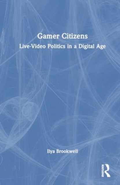 Gamer Citizens: Live-Video Politics in a Digital Age