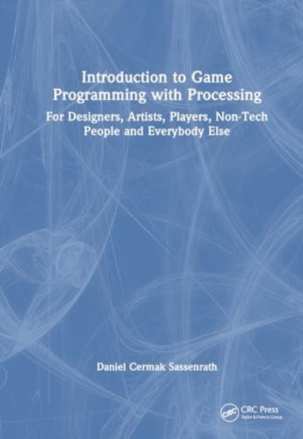 Introduction to Game Programming using Processing: For Designers, Artists, Players, Non-Tech People and Everybody Else